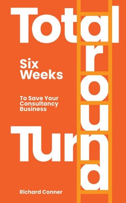 Total Turnaround Six Weeks To Save Your Consultancy Business, Richard Conner - Ebook - 9781386936329
