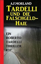 Tardelli und die Falschgeld-Haie: Ein Roberto Tardelli Thriller #37 | A. F. Morland | 