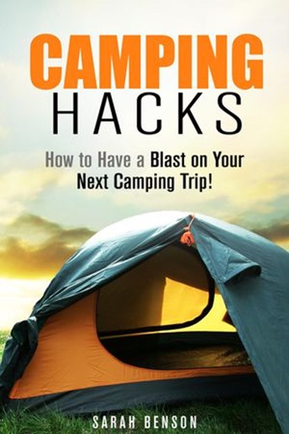 Camping Hacks: How to Have a Blast on Your Next Camping Trip!, Sarah Benson - Ebook - 9781386942795