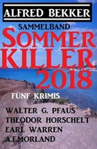 Sommer Killer 2018 - Sammelband: Fünf Krimis | Alfred Bekker ; A. F. Morland ; Walter G. Pfaus ; Earl Warren ; Theodor Horschelt | 