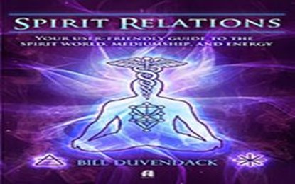 Spirit Relations: Your user-friendly guide to the spirit world, mediumship, and energy work, Bill Duvendack - Ebook - 9781386955351