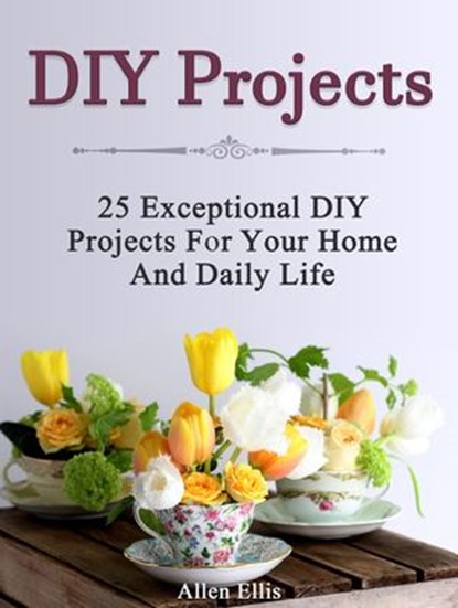 Diy Projects: 25 Exceptional Diy Projects For Your Home And Daily Life, Allen Ellis - Ebook - 9781386965770