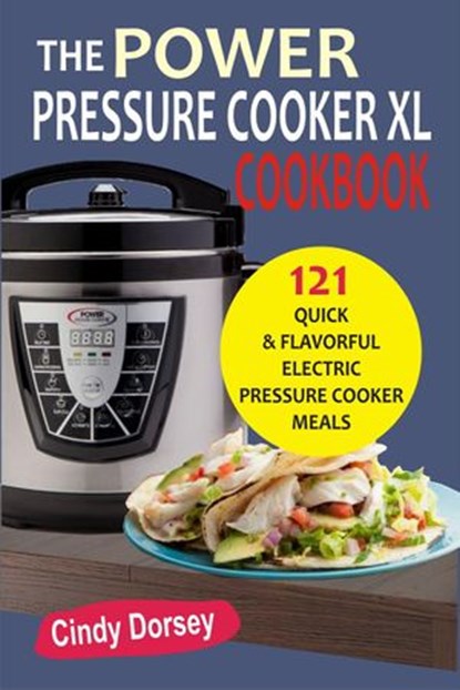 The Power Pressure Cooker XL Cookbook: 121 Quick & Flavorful Electric Pressure Cooker Meals, Cindy Dorsey - Ebook - 9781386968986