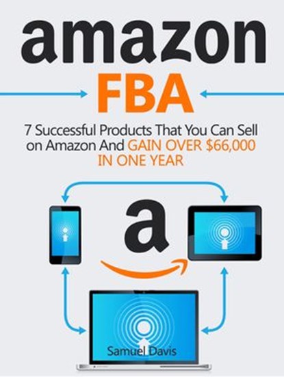 Amazon FBA: 7 Successful Products That You Can Sell on Amazon And Gain Over $66,000 in One Year, Samuel Davis - Ebook - 9781386972525