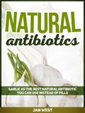 Natural Antibiotics: Garlic As The Best Natural Antibiotic You Can Use Instead of Pills | Jan West | 