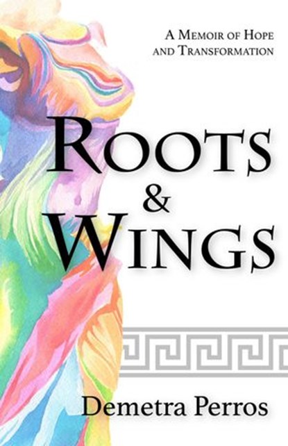 Roots and Wings: A Memoir of Hope and Transformation, Demetra Perros - Ebook - 9781386981695