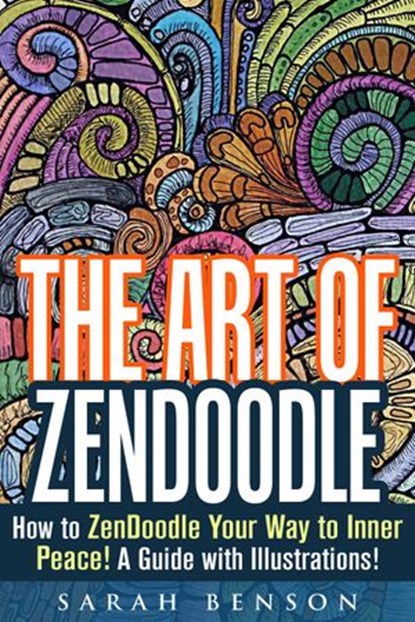 The Art of ZenDoodle: How to ZenDoodle Your Way to Inner Peace! A Guide with Illustrations!, Sarah Benson - Ebook - 9781386994633