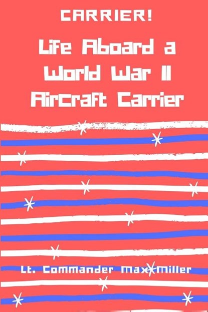 Carrier! Life Aboard a World War II Aircraft Carrier, Lt Commander Max Miller - Paperback - 9781387343317