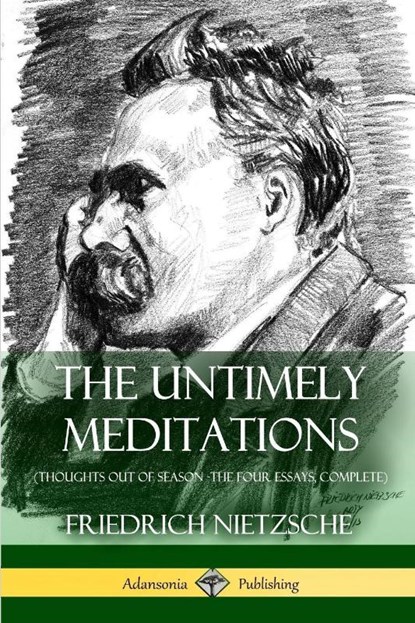 The Untimely Meditations (Thoughts Out of Season -The Four Essays, Complete), Friedrich Wilhelm Nietzsche ; Anthony Ludovici ; Adrian Collins - Paperback - 9781387818075