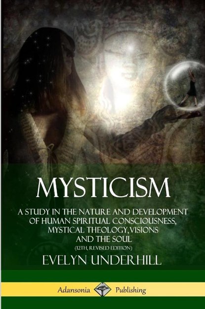 Mysticism: A Study in the Nature and Development of Human Spiritual Consciousness, Mystical Theology, Visions and the Soul (12th, Revised Edition), Evelyn Underhill - Paperback - 9781387843183