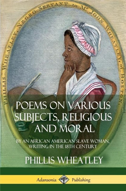 Poems on Various Subjects, Religious and Moral: By an African American Slave Woman, Writing in the 18th Century, Phillis Wheatley - Paperback - 9781387895083