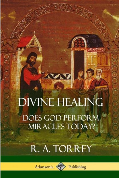 Divine Healing, R a Torrey - Paperback - 9781387996445