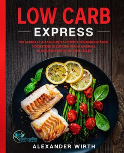 Low Carb Express: 180 schnelle Alltags-Blitz-Rezepte für Berufstätige. Höchstens 10 Zutaten und in maximal 30 Minuten fertig auf dem Teller, Alexander Wirth - Ebook - 9781393005360