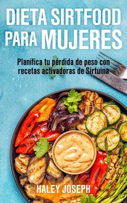 Dieta Sirtfood para mujeres. Planifica tu pérdida de peso con recetas activadoras de Sirtuina, Haley Joseph - Ebook - 9781393009603