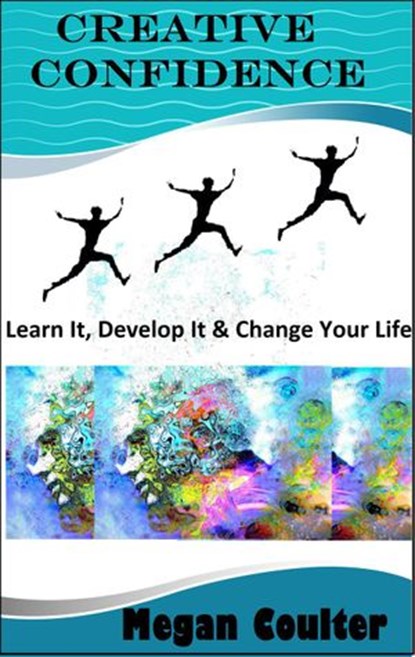 Creative Confidence: Learn It, Develop It & Change Your Life, Megan Coulter - Ebook - 9781393017585