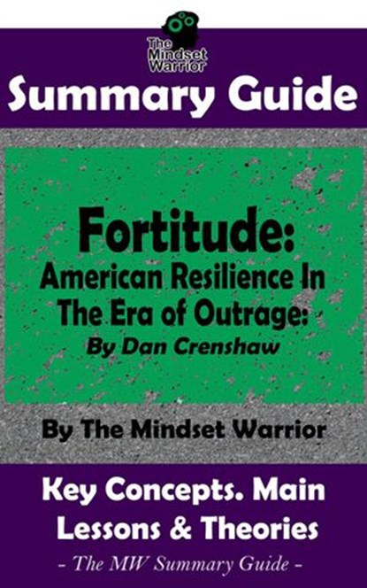 Summary Guide: Fortitude: American Resilience In The Era of Outrage: By Dan Crenshaw | The Mindset Warrior Summary Guide, The Mindset Warrior - Ebook - 9781393025023