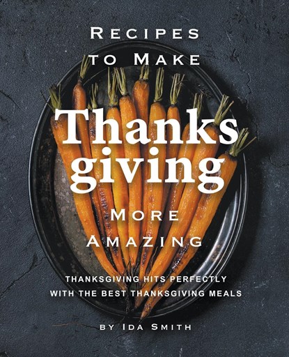 Recipes to Make Thanksgiving More Amazing, Ida Smith - Paperback - 9781393031291