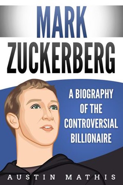 Mark Zuckerberg: A Biography of the Controversial Billionaire, Austin Mathis - Ebook - 9781393031642