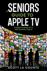 A Seniors Guide to Apple TV: A Guide to Apple TV 4K and HD with TVOS 14 - Scott La Counte - 9781393031666