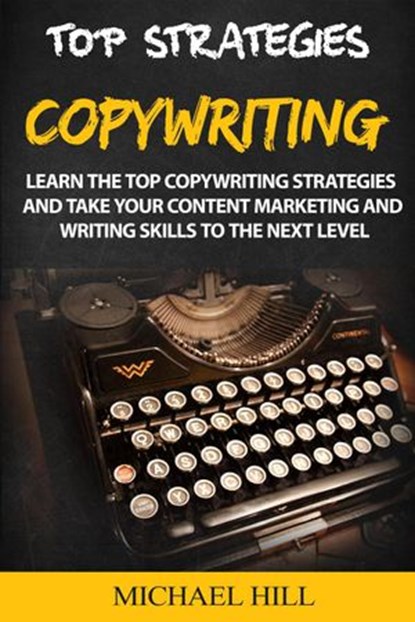 Copywriting: Learn the Top Copywriting Strategies and Take Your Content Marketing and Writing Skills to the Next Level, Michael Hill - Ebook - 9781393033325