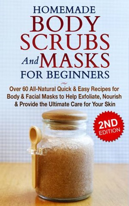 Homemade Body Scrubs and Masks for Beginners: All-Natural Quick & Easy Recipes for Body & Facial Masks to Help Exfoliate, Nourish & Provide the Ultimate Care for Your Skin, Jessica Jacobs - Ebook - 9781393033417
