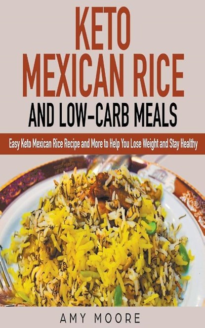 Keto Mexican Rice and Low-Carb Meals Easy Keto Mexican Rice Recipe and More to Help You Lose Weight and Stay Healthy, Amy Moore - Paperback - 9781393034759