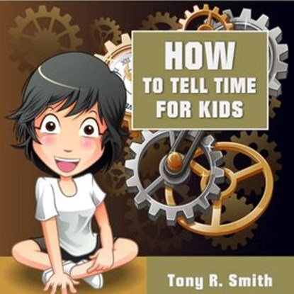 How to Tell Time for Kids, Tony R. Smith - Ebook - 9781393052197