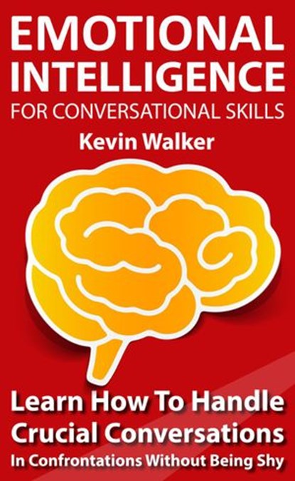 Emotional Intelligence for Conversation Skills: Learn How to Handle Crucial Conversations in Confrontations without Being Shy, Kevin Walker - Ebook - 9781393059936