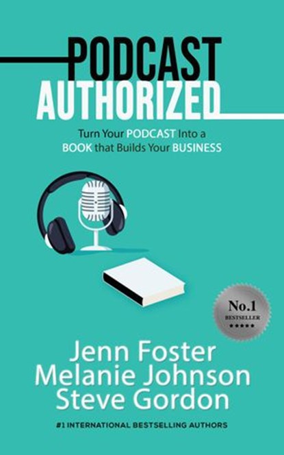 Podcast Authorized: Turn Your Podcast Into a Book That Builds Your Business, Jenn Foster ; Melanie Johnson ; Steve Gordon - Ebook - 9781393067184