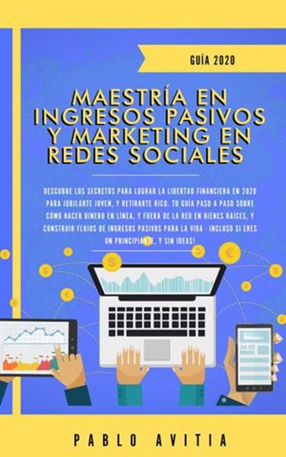Maestría en Ingresos Pasivos y Marketing en Redes Sociales 2020: Descubre los secretos para lograr la libertad financiera en 2020 para jubilarte joven, y retirarte rico., PABLO AVITIA - Ebook - 9781393067375