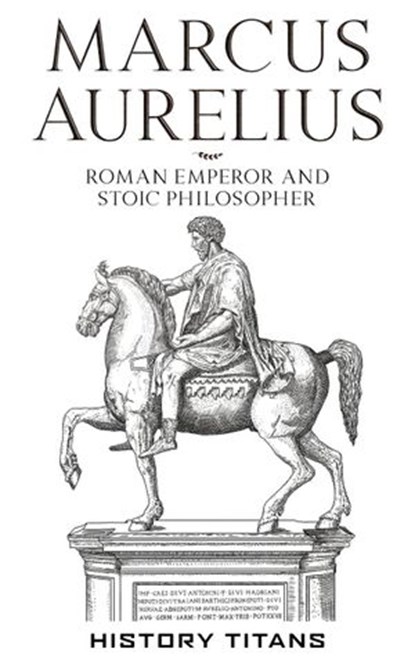 Marcus Aurelius :Roman Emperor and Stoic Philosopher, History Titans - Ebook - 9781393076414