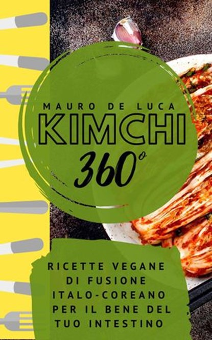 Kimchi 360°: Ricette vegane di fusione Italo-Coreano per il bene del tuo intestino, Mauro De Luca - Ebook - 9781393076513