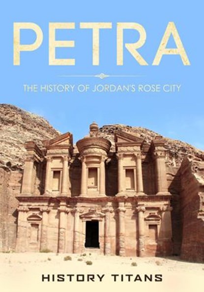 Petra: The History of Jordan's Rose City, History Titans - Ebook - 9781393081005