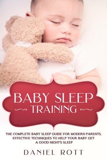 Baby Sleep Training: The Complete Baby Sleep Guide for Modern Parents, Effective Techniques to Help Your Baby Get a Good Night’s Sleep, Daniel Rott - Ebook - 9781393081395