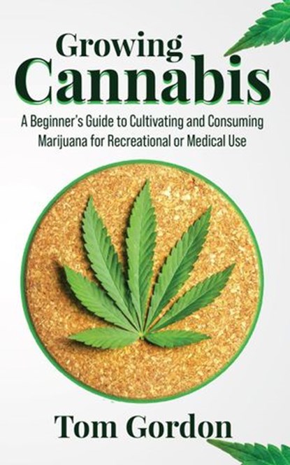 Growing Cannabis: A Beginner’s Guide to Cultivating and Consuming Marijuana for Recreational or Medical Use, Tom Gordon - Ebook - 9781393082378