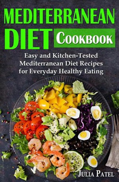 Mediterranean Diet Cookbook: Easy and Kitchen-Tested Mediterranean Diet Recipes for Everyday Healthy Eating, Julia Patel - Ebook - 9781393089599