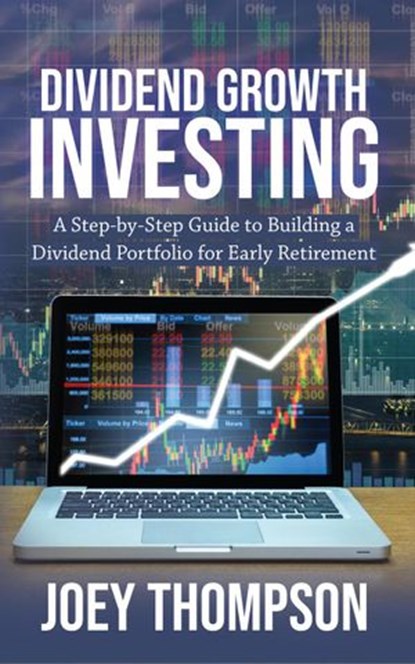 Dividend Growth Investing: A Step-by-Step Guide to Building a Dividend Portfolio for Early Retirement, Joey Thompson - Ebook - 9781393100782