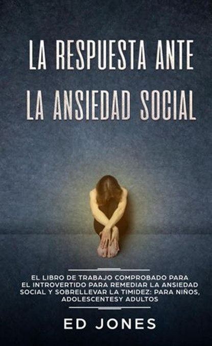 La Respuesta ante la Ansiedad Social: El libro de trabajo comprobado para el introvertido para remediar la ansiedad social y sobrellevar la timidez: para niños, adolescentes y adultos, Ed Jones - Ebook - 9781393107491
