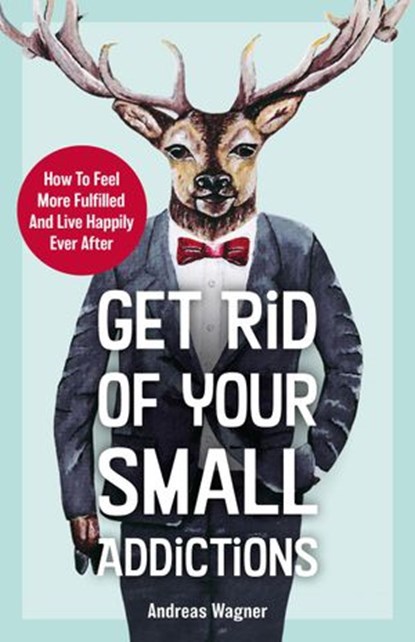 Get Rid Of Your Small Addictions, Andreas Wagner - Ebook - 9781393115182