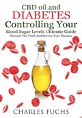 CBD oil and Diabetes Controlling Your Blood Sugar Levels Ultimate Guide: Discover The Truth And Reverse Your Diseases | Charles Fuchs | 