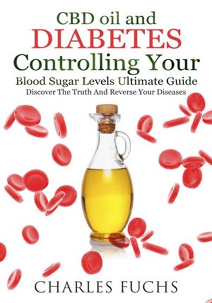 CBD oil and Diabetes Controlling Your Blood Sugar Levels Ultimate Guide: Discover The Truth And Reverse Your Diseases, Charles Fuchs - Ebook - 9781393117681