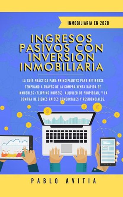 Ingresos Pasivos con Inversión Inmobiliaria En 2020: La Guía Práctica para Principiantes para Retirarse Temprano a través de la Compra-Venta rápida de inmuebles (Flipping Houses), PABLO AVITIA - Ebook - 9781393119036