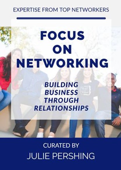 Focus on Networking, Building Business through Relationships, Julie Pershing ; Melony Buenger ; David Medansky ; Stephanie Arnheim ; John Knoernschild ; Audrey Clark ; BJ STROMME ; MICHELLE BRUBAKER ; DORIS HANGER ; JERRY FLETCHER ; DANIEL VANDERKIN ; KATHY MAHER ; JESSICA LYNN JOHNSON ; Kenneth Decauwer ; ROGER SHI - Ebook - 9781393122623