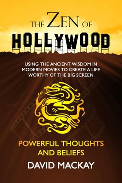 The Zen of Hollywood: Using the Ancient Wisdom in Modern Movies to Create a Life Worthy of the Big Screen. Powerful Thoughts and Beliefs., David MacKay - Ebook - 9781393138792