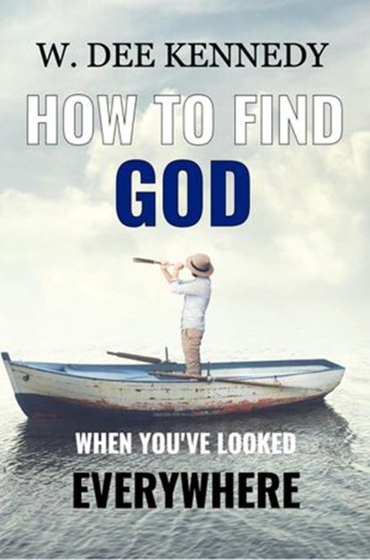 How to Find God When You've Looked Everywhere, W. Dee Kennedy - Ebook - 9781393144717