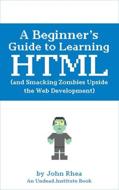 A Beginner’s Guide to Learning HTML (and Smacking Zombies Upside the Web Development), John Rhea - Ebook - 9781393146629