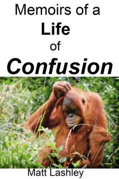 Memoirs of a Life of Confusion, Matt Lashley - Ebook - 9781393177791