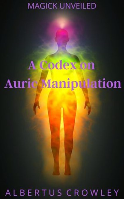 A Codex on Auric Manipulation, Albertus Crowley - Ebook - 9781393178521