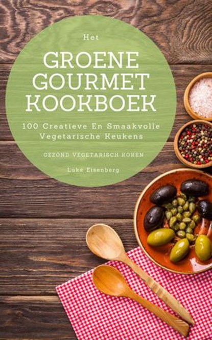 Het Groene Gourmet Kookboek: 100 Creatieve En Smaakvolle Vegetarische Keukens (Gezond Vegetarisch Koken), Luke Eisenberg - Ebook - 9781393188087