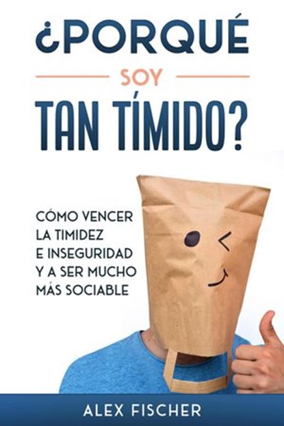 ¿Porqué soy Tan Tímido?: Cómo Vencer la Timidez e Inseguridad y a Ser Mucho más Sociable, Alex Fischer - Ebook - 9781393192664